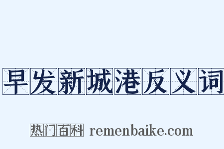 早发新城港反义词是什么意思的图片